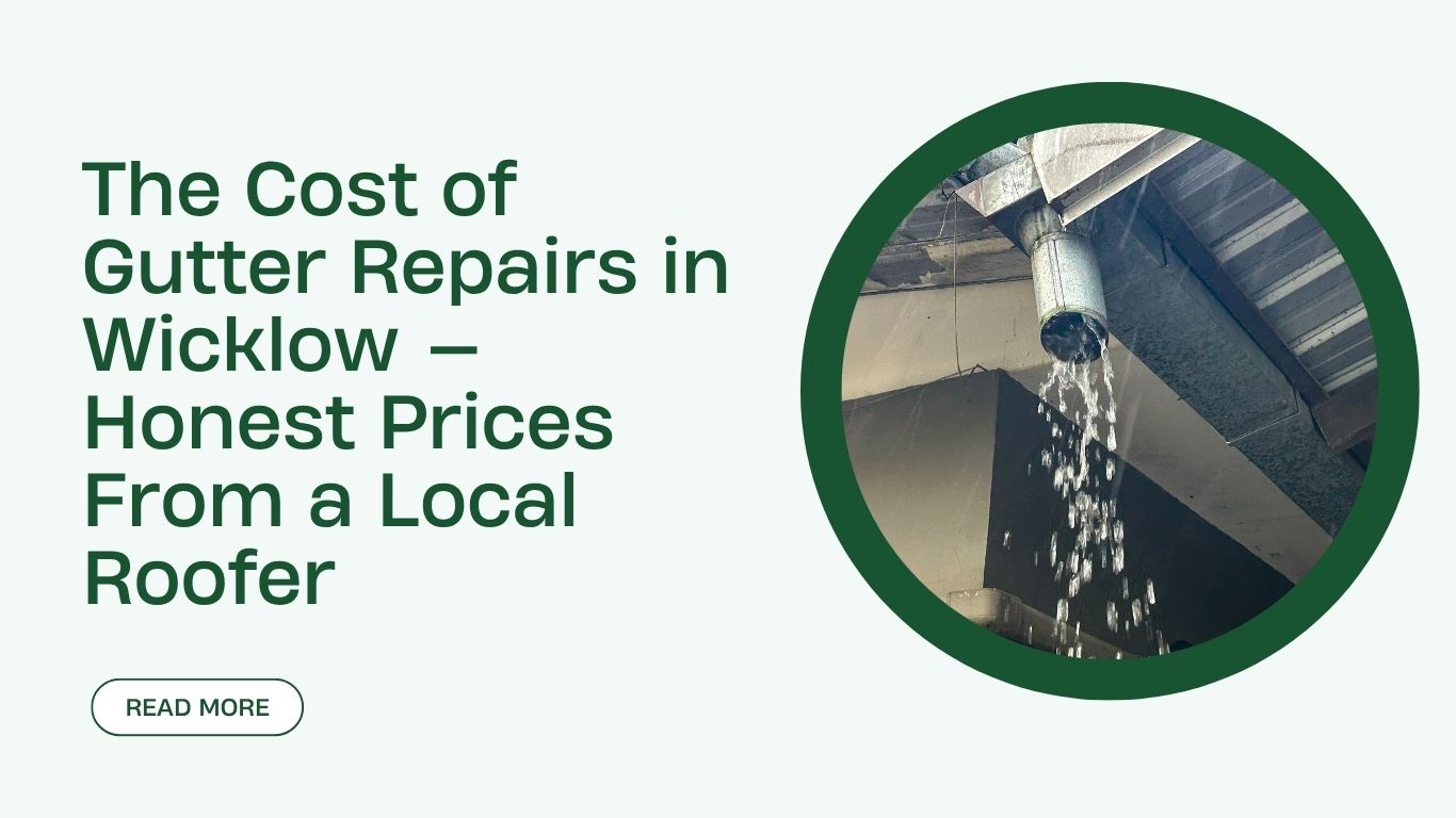 The Cost of Gutter Repairs in Wicklow — Honest Prices From a Local Roofer