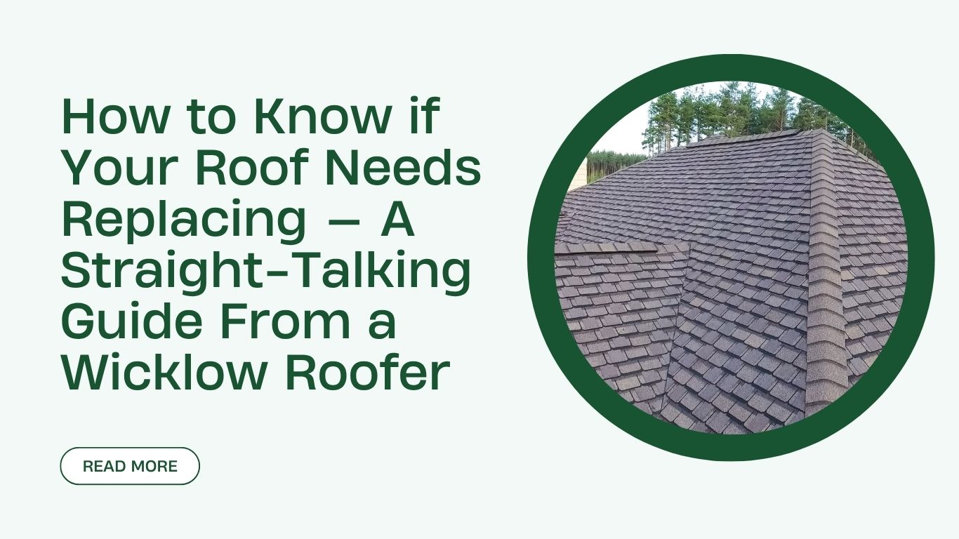 How to Know if Your Roof Needs Replacing — A Straight-Talking Guide From a Wicklow Roofer